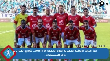 أبرز أحداث الرياضة المصرية اليوم الجمعة 29-8-2025.. نتائج المباريات وآخر المستجدات.